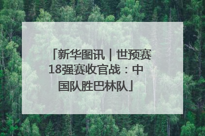 新华图讯｜世预赛18强赛收官战：中国队胜巴林队
