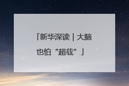 新华深读｜大脑也怕“超载”