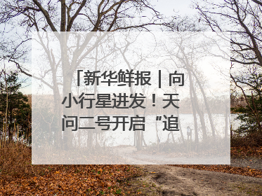 新华鲜报｜向小行星进发！天问二号开启“追星”之旅