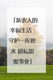 新农人的幸福生活：守护一库碧水 耕耘甜蜜事业