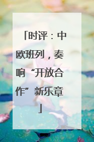 时评：中欧班列，奏响“开放合作”新乐章