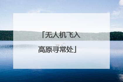 无人机飞入高原寻常处