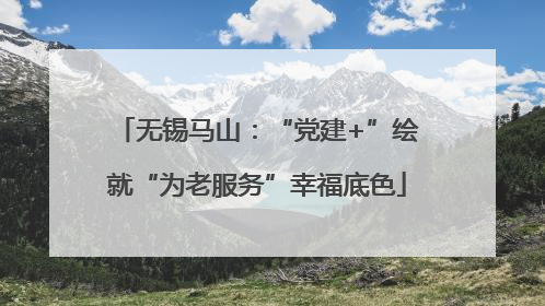 无锡马山：“党建+”绘就“为老服务”幸福底色