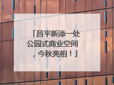 昌平新添一处公园式商业空间，今秋亮相！