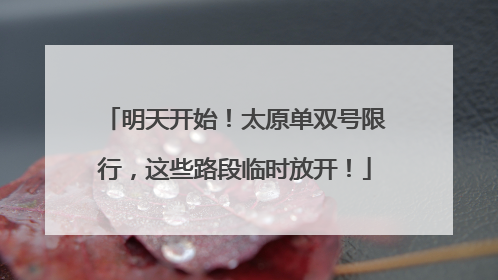 明天开始！太原单双号限行，这些路段临时放开！