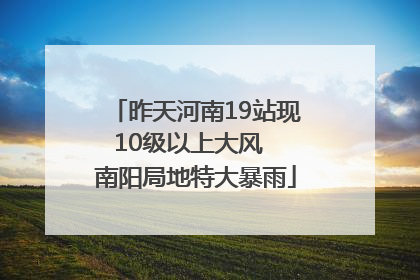 昨天河南19站现10级以上大风  南阳局地特大暴雨