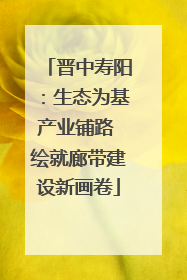 晋中寿阳：生态为基产业铺路 绘就廊带建设新画卷