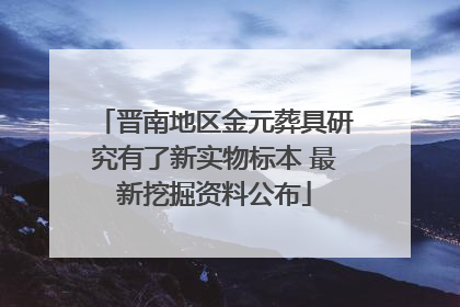 晋南地区金元葬具研究有了新实物标本 最新挖掘资料公布