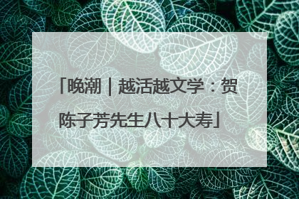 晚潮｜越活越文学：贺陈子芳先生八十大寿
