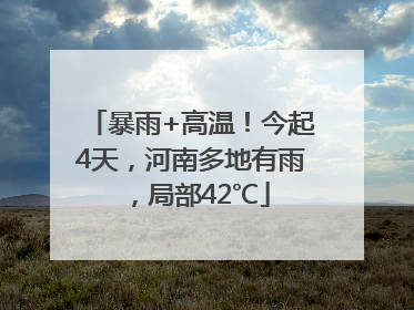 暴雨+高温！今起4天，河南多地有雨，局部42℃