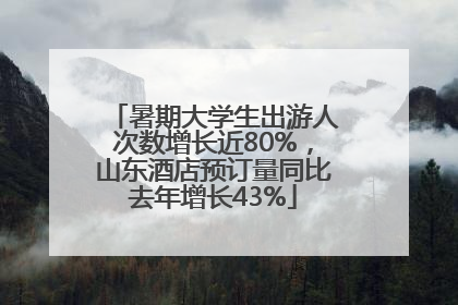 暑期大学生出游人次数增长近80%，山东酒店预订量同比去年增长43%