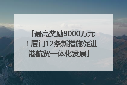 最高奖励9000万元！厦门12条新措施促进港航贸一体化发展