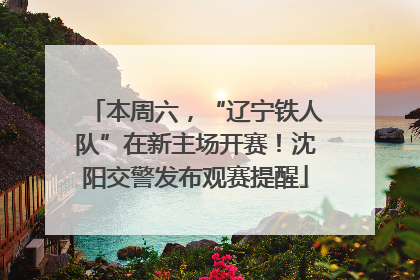本周六，“辽宁铁人队”在新主场开赛！沈阳交警发布观赛提醒