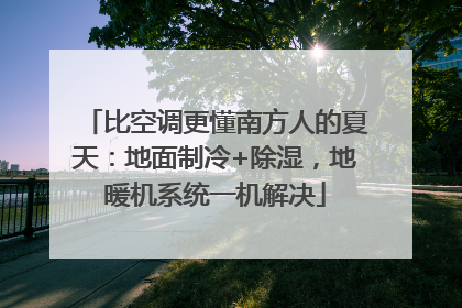 比空调更懂南方人的夏天：地面制冷+除湿，地暖机系统一机解决
