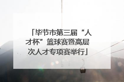 毕节市第三届“人才杯”篮球赛暨高层次人才专项赛举行