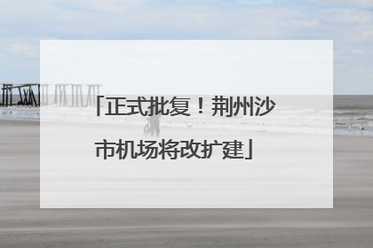 正式批复！荆州沙市机场将改扩建