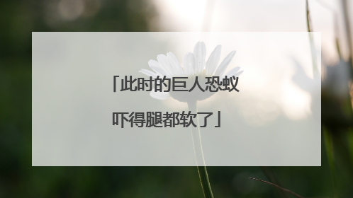 此时的巨人恐蚁吓得腿都软了