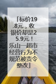 标价19.8元，收银价却是25.9元！乐山一超市经营行为不规范被责令整改