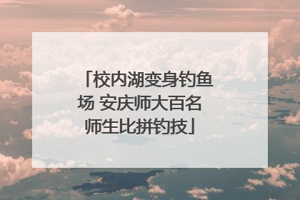 校内湖变身钓鱼场 安庆师大百名师生比拼钓技