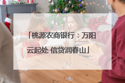 桃源农商银行：万阳云起处 信贷润春山