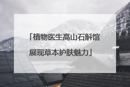 植物医生高山石斛馆展现草本护肤魅力