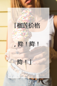 榴莲价格，降！降！降！