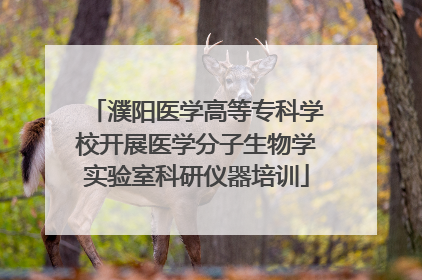 濮阳医学高等专科学校开展医学分子生物学实验室科研仪器培训