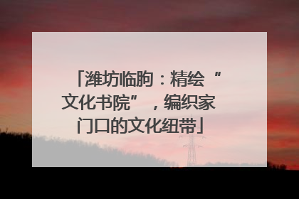 潍坊临朐：精绘“文化书院”，编织家门口的文化纽带