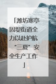 潍坊寒亭固堤街道全力以赴护航“三夏”安全生产工作