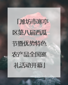 潍坊市寒亭区第八届西瓜节暨优势特色农产品全国巡礼活动开幕