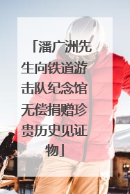 潘广洲先生向铁道游击队纪念馆无偿捐赠珍贵历史见证物