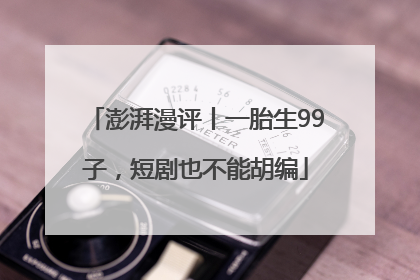 澎湃漫评丨一胎生99子，短剧也不能胡编