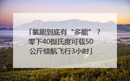 氢能到底有“多能”？零下40摄氏度可载50公斤续航飞行3小时