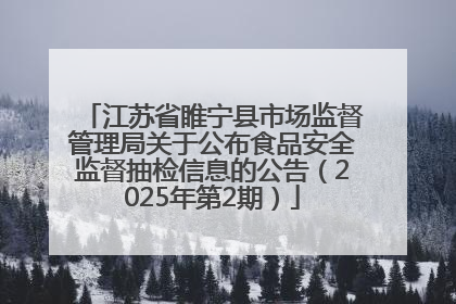 江苏省睢宁县市场监督管理局关于公布食品安全监督抽检信息的公告（2025年第2期）