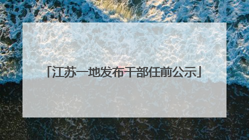 江苏一地发布干部任前公示
