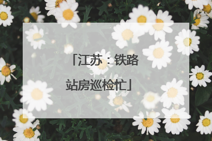 江苏：铁路站房巡检忙