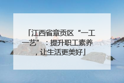 江西省章贡区“一工一艺”：提升职工素养，让生活更美好