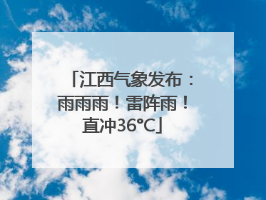 江西气象发布：雨雨雨！雷阵雨！直冲36°C