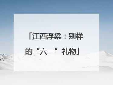 江西浮梁：别样的“六一”礼物