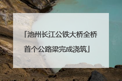 池州长江公铁大桥全桥首个公路梁完成浇筑