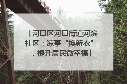河口区河口街道河滨社区：凉亭“换新衣”，提升居民微幸福