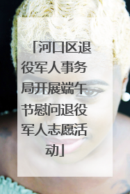 河口区退役军人事务局开展端午节慰问退役军人志愿活动