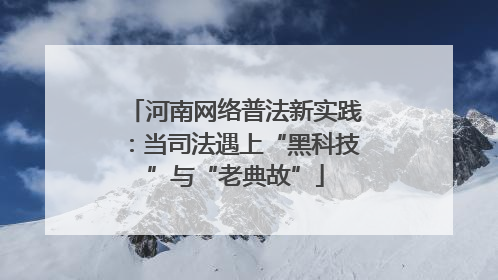 河南网络普法新实践：当司法遇上“黑科技”与“老典故”