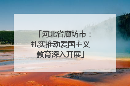 河北省廊坊市：扎实推动爱国主义教育深入开展