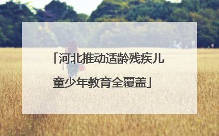 河北推动适龄残疾儿童少年教育全覆盖