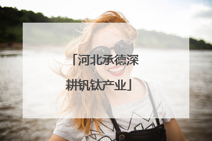 河北承德深耕钒钛产业