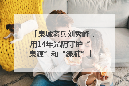 泉城老兵刘秀峰：用14年光阴守护“泉源”和“绿肺”