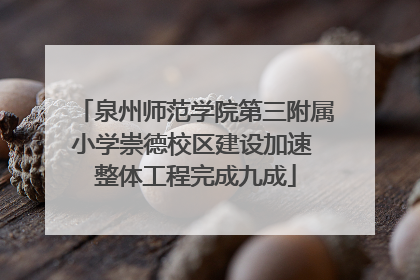 泉州师范学院第三附属小学崇德校区建设加速 整体工程完成九成