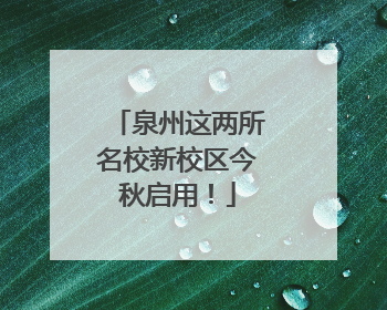 泉州这两所名校新校区今秋启用！