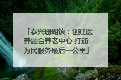 泰兴珊瑚镇：创建医养融合养老中心 打通为民服务最后一公里